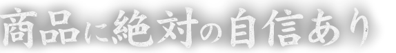 商品に絶対の自信あり